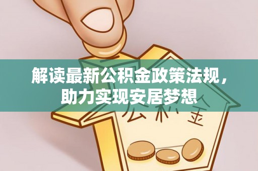 怒江解读最新公积金政策法规，助力实现安居梦想