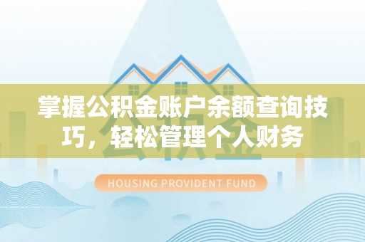 怒江掌握公积金账户余额查询技巧，轻松管理个人财务