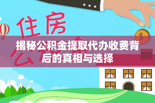 怒江揭秘公积金提取代办收费背后的真相与选择