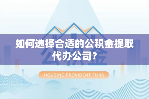 怒江如何选择合适的公积金提取代办公司？