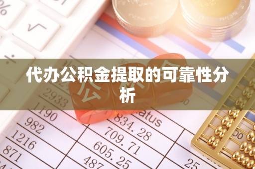 怒江代办公积金提取的可靠性分析