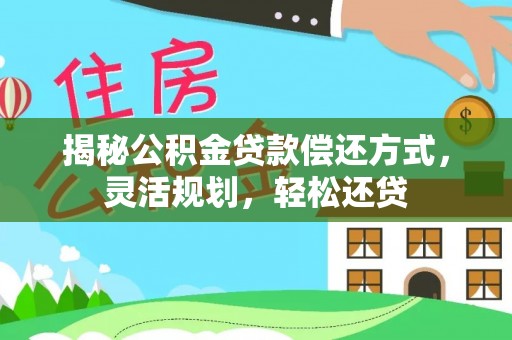 怒江揭秘公积金贷款偿还方式，灵活规划，轻松还贷