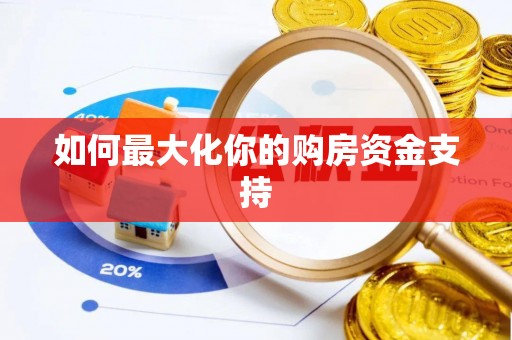 怒江如何最大化你的购房资金支持