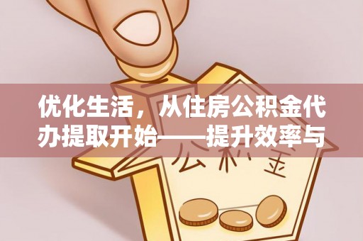 怒江优化生活，从住房公积金代办提取开始——提升效率与便捷的秘诀