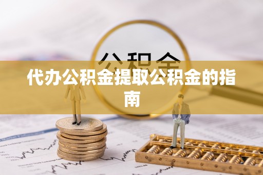 怒江代办公积金提取公积金的指南