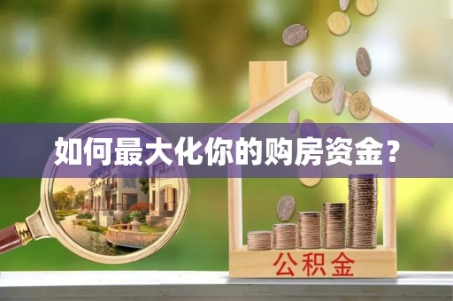 怒江如何最大化你的购房资金？