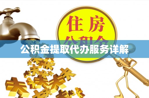 怒江公积金提取代办服务详解