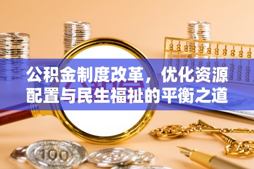 怒江公积金制度改革，优化资源配置与民生福祉的平衡之道