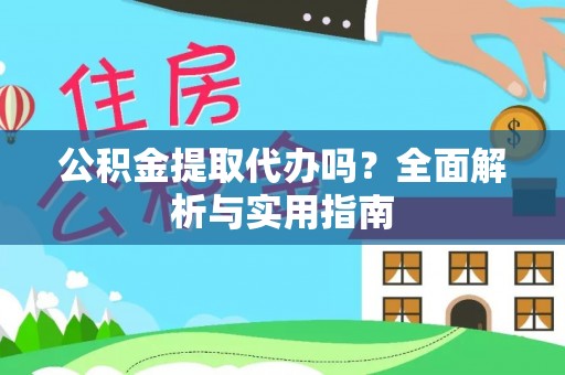 怒江公积金提取代办吗？全面解析与实用指南