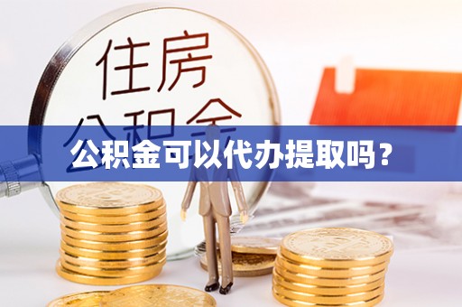 怒江公积金可以代办提取吗？