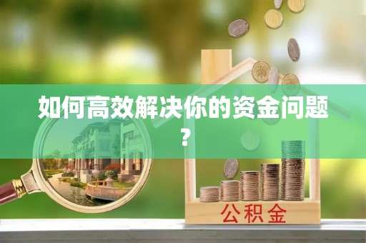 怒江如何高效解决你的资金问题？