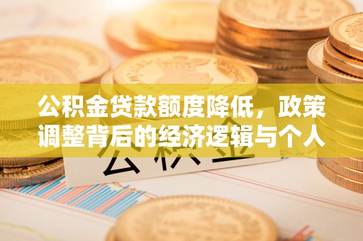怒江公积金贷款额度降低，政策调整背后的经济逻辑与个人应对策略