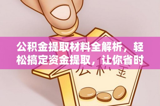 怒江公积金提取材料全解析，轻松搞定资金提取，让你省时又省心