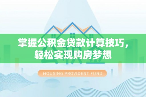 怒江掌握公积金贷款计算技巧，轻松实现购房梦想