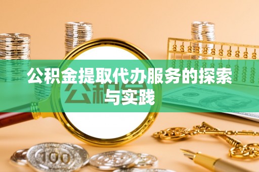 怒江公积金提取代办服务的探索与实践