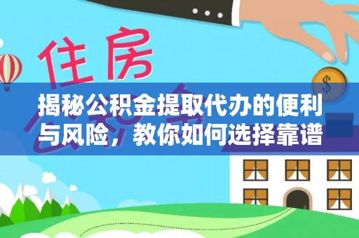 怒江揭秘公积金提取代办的便利与风险，教你如何选择靠谱服务