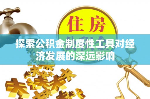 怒江探索公积金制度性工具对经济发展的深远影响