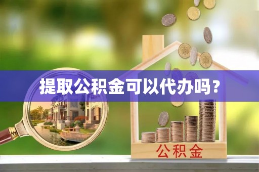 怒江提取公积金可以代办吗？