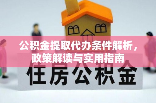 怒江公积金提取代办条件解析，政策解读与实用指南