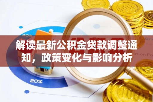 怒江解读最新公积金贷款调整通知，政策变化与影响分析