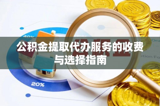 怒江公积金提取代办服务的收费与选择指南
