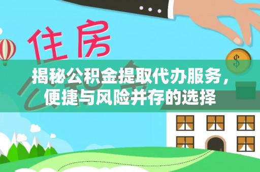 怒江揭秘公积金提取代办服务，便捷与风险并存的选择