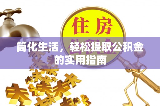 怒江简化生活，轻松提取公积金的实用指南