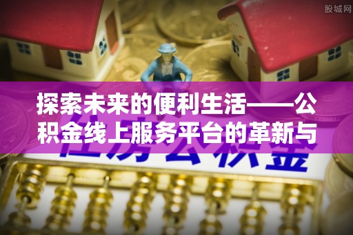 怒江探索未来的便利生活——公积金线上服务平台的革新与影响
