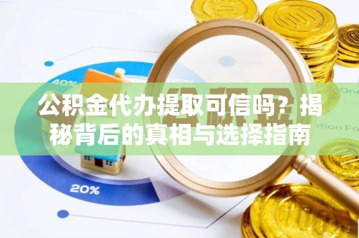 怒江公积金代办提取可信吗？揭秘背后的真相与选择指南