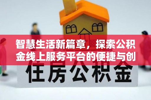 怒江智慧生活新篇章，探索公积金线上服务平台的便捷与创新