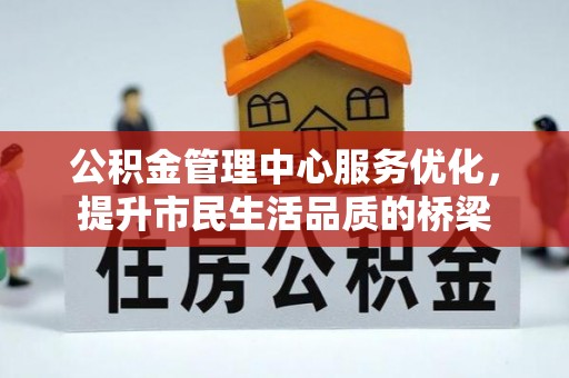 怒江公积金管理中心服务优化，提升市民生活品质的桥梁