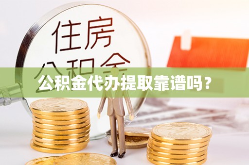 怒江公积金代办提取靠谱吗？