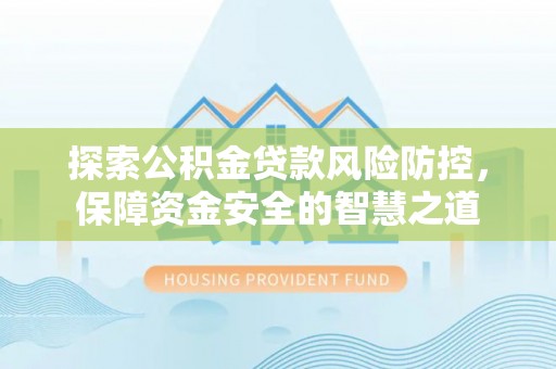 怒江探索公积金贷款风险防控，保障资金安全的智慧之道