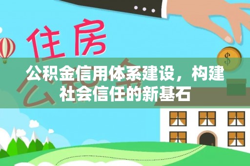 怒江公积金信用体系建设，构建社会信任的新基石