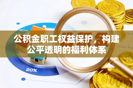 怒江公积金职工权益保护，构建公平透明的福利体系