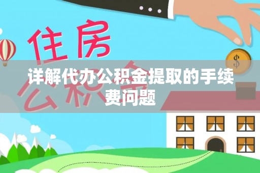怒江详解代办公积金提取的手续费问题