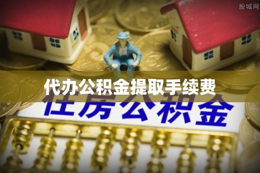 怒江代办公积金提取手续费