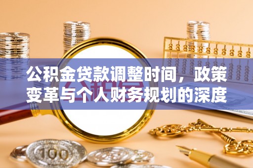 怒江公积金贷款调整时间，政策变革与个人财务规划的深度解析