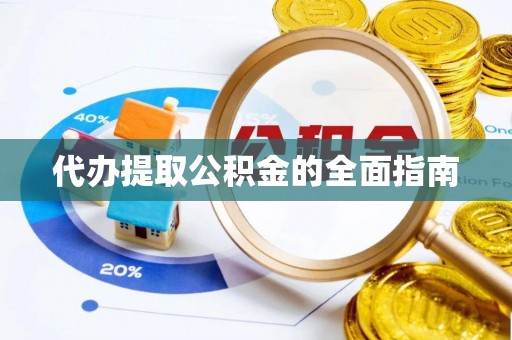 怒江代办提取公积金的全面指南