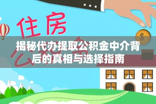 怒江揭秘代办提取公积金中介背后的真相与选择指南