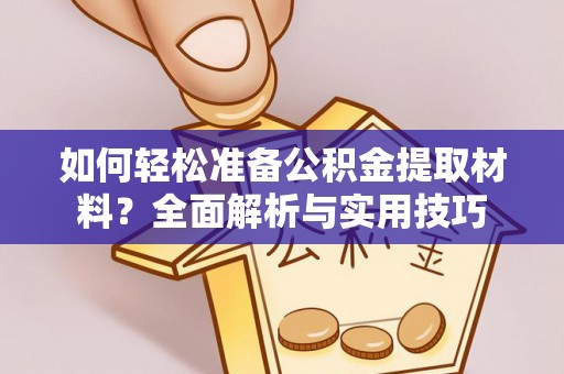 怒江如何轻松准备公积金提取材料？全面解析与实用技巧