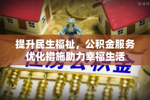 怒江提升民生福祉，公积金服务优化措施助力幸福生活