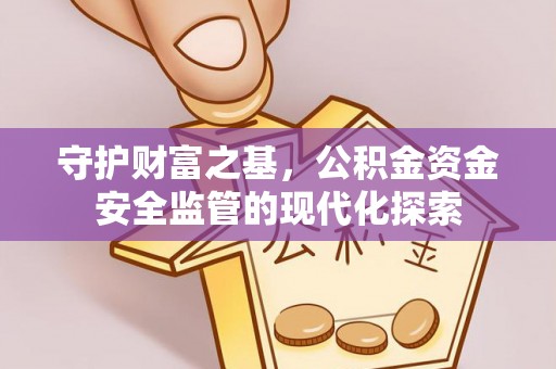 怒江守护财富之基，公积金资金安全监管的现代化探索