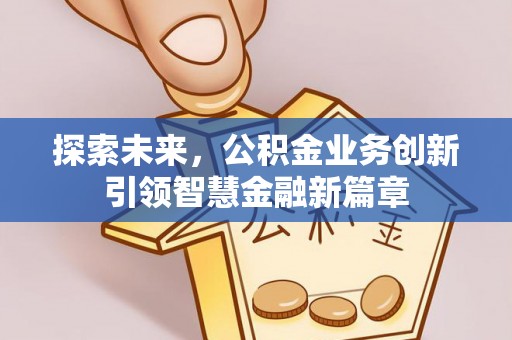怒江探索未来，公积金业务创新引领智慧金融新篇章