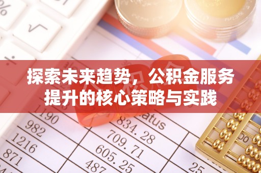 怒江探索未来趋势，公积金服务提升的核心策略与实践