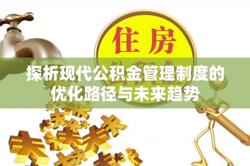 怒江探析现代公积金管理制度的优化路径与未来趋势