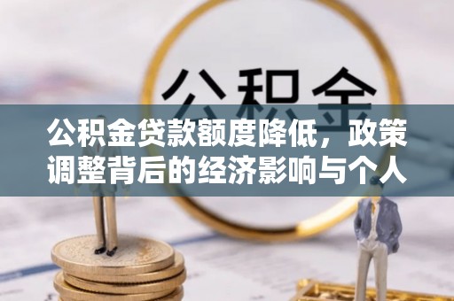 怒江公积金贷款额度降低，政策调整背后的经济影响与个人应对策略