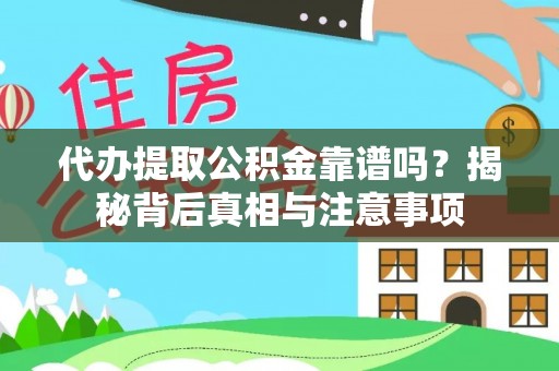 怒江代办提取公积金靠谱吗？揭秘背后真相与注意事项