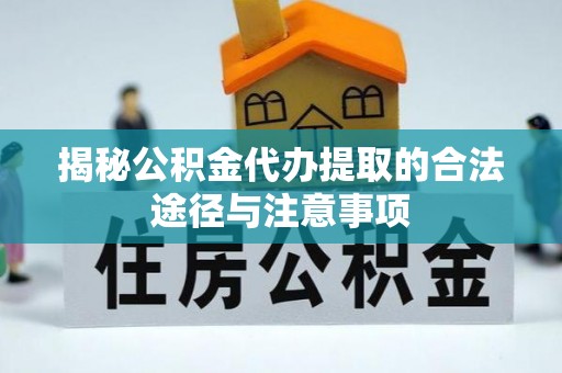 怒江揭秘公积金代办提取的合法途径与注意事项