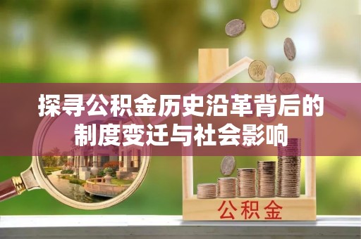 怒江探寻公积金历史沿革背后的制度变迁与社会影响